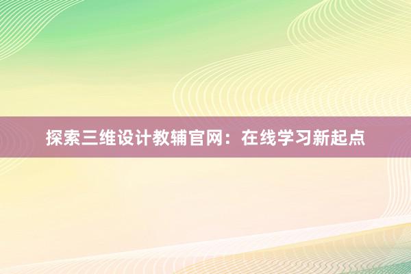 探索三维设计教辅官网：在线学习新起点